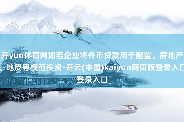 开yun体育网如若企业将外币贷款用于配置、房地产、地皮等模范投资-开云(中国)kaiyun网页版登录入口