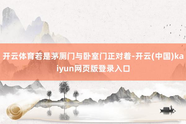 开云体育若是茅厕门与卧室门正对着-开云(中国)kaiyun网页版登录入口