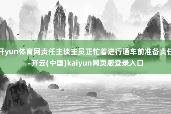 开yun体育网责任主谈主员正忙着进行通车前准备责任-开云(中国)kaiyun网页版登录入口
