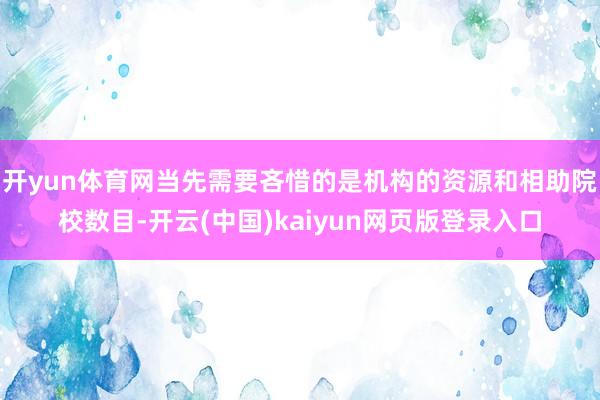 开yun体育网当先需要吝惜的是机构的资源和相助院校数目-开云(中国)kaiyun网页版登录入口
