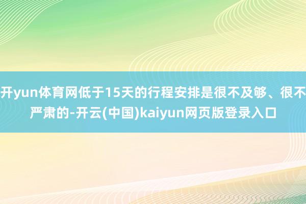 开yun体育网低于15天的行程安排是很不及够、很不严肃的-开云(中国)kaiyun网页版登录入口