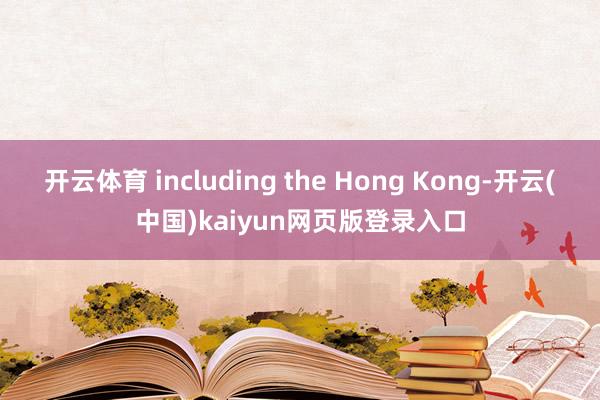 开云体育 including the Hong Kong-开云(中国)kaiyun网页版登录入口