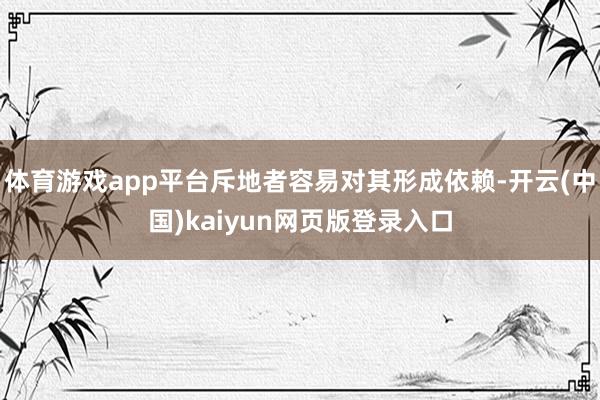 体育游戏app平台斥地者容易对其形成依赖-开云(中国)kaiyun网页版登录入口