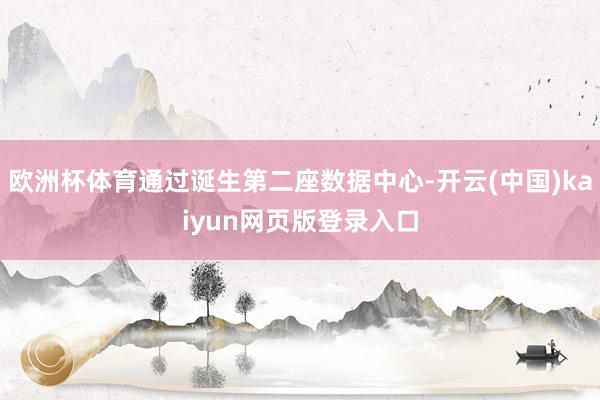 欧洲杯体育通过诞生第二座数据中心-开云(中国)kaiyun网页版登录入口
