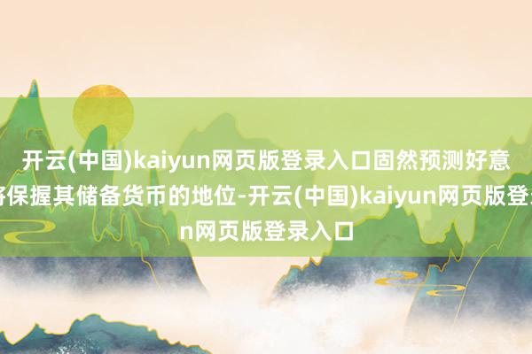 开云(中国)kaiyun网页版登录入口固然预测好意思元将保握其储备货币的地位-开云(中国)kaiyun网页版登录入口