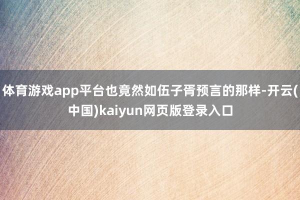 体育游戏app平台也竟然如伍子胥预言的那样-开云(中国)kaiyun网页版登录入口