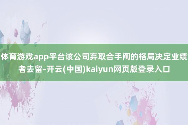 体育游戏app平台该公司弃取合手阄的格局决定业绩者去留-开云(中国)kaiyun网页版登录入口