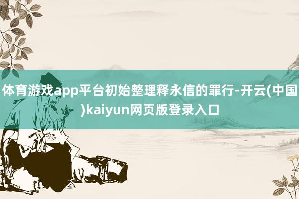 体育游戏app平台初始整理释永信的罪行-开云(中国)kaiyun网页版登录入口