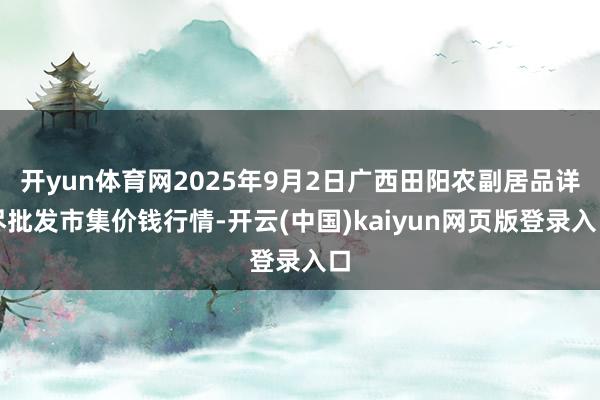 开yun体育网2025年9月2日广西田阳农副居品详尽批发市集价钱行情-开云(中国)kaiyun网页版登录入口