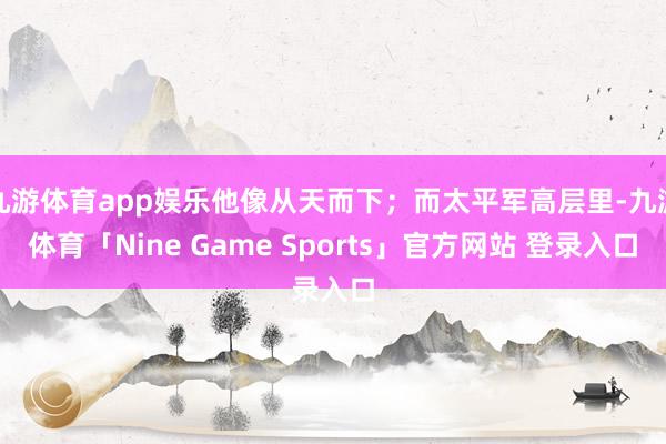 九游体育app娱乐他像从天而下;而太平军高层里-九游体育「Nine Game Sports」官方网站 登录入口