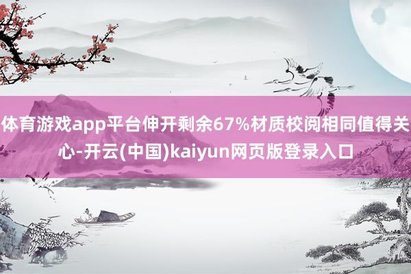 体育游戏app平台伸开剩余67%材质校阅相同值得关心-开云(中国)kaiyun网页版登录入口