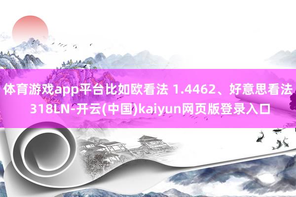 体育游戏app平台比如欧看法 1.4462、好意思看法 318LN-开云(中国)kaiyun网页版登录入口