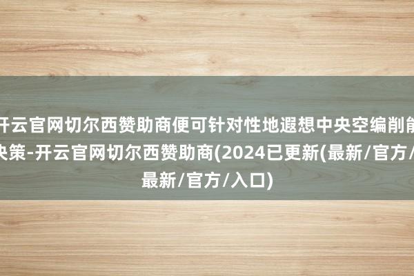 开云官网切尔西赞助商便可针对性地遐想中央空编削能立异决策-开云官网切尔西赞助商(2024已更新(最新/官方/入口)