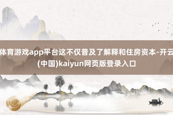 体育游戏app平台这不仅普及了解释和住房资本-开云(中国)kaiyun网页版登录入口