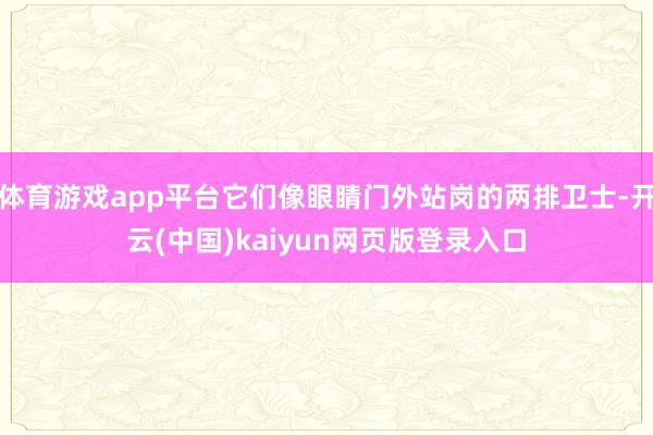 体育游戏app平台它们像眼睛门外站岗的两排卫士-开云(中国)kaiyun网页版登录入口