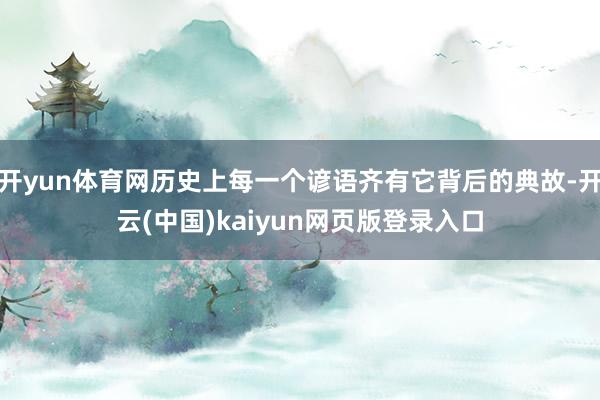开yun体育网历史上每一个谚语齐有它背后的典故-开云(中国)kaiyun网页版登录入口