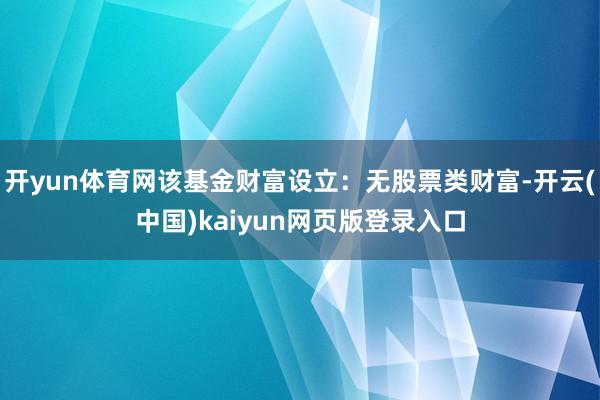 开yun体育网该基金财富设立：无股票类财富-开云(中国)kaiyun网页版登录入口