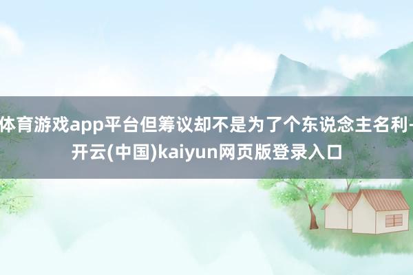 体育游戏app平台但筹议却不是为了个东说念主名利-开云(中国)kaiyun网页版登录入口
