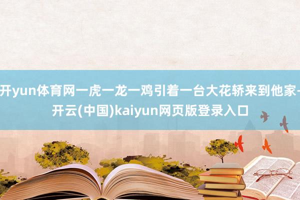 开yun体育网一虎一龙一鸡引着一台大花轿来到他家-开云(中国)kaiyun网页版登录入口