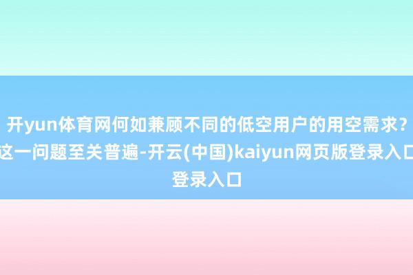 开yun体育网何如兼顾不同的低空用户的用空需求？这一问题至关普遍-开云(中国)kaiyun网页版登录入口