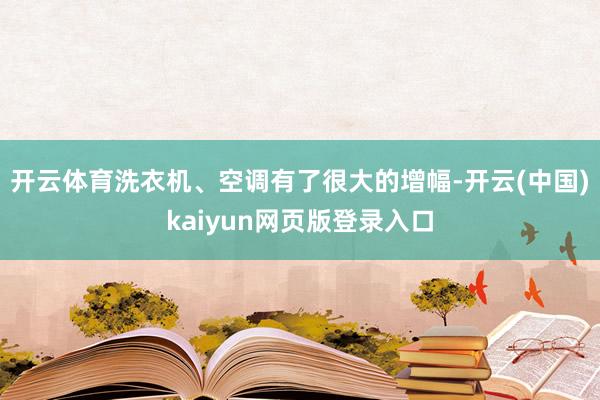 开云体育洗衣机、空调有了很大的增幅-开云(中国)kaiyun网页版登录入口