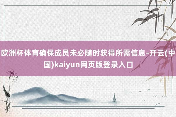 欧洲杯体育确保成员未必随时获得所需信息-开云(中国)kaiyun网页版登录入口