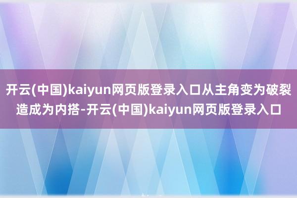 开云(中国)kaiyun网页版登录入口从主角变为破裂造成为内搭-开云(中国)kaiyun网页版登录入口