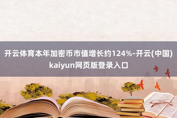 开云体育本年加密币市值增长约124%-开云(中国)kaiyun网页版登录入口