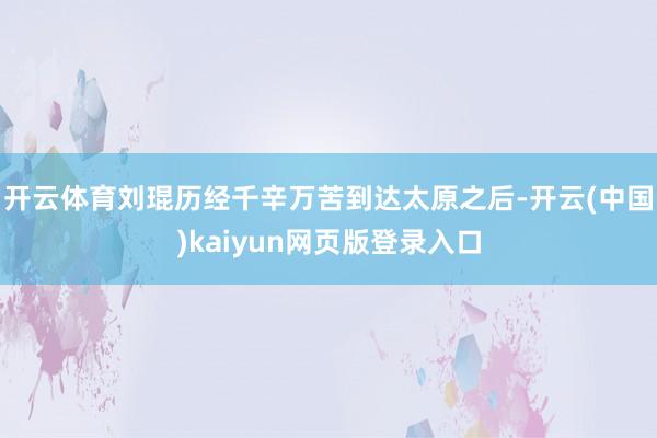 开云体育刘琨历经千辛万苦到达太原之后-开云(中国)kaiyun网页版登录入口