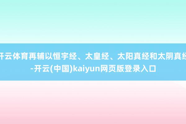 开云体育再辅以恒宇经、太皇经、太阳真经和太阴真经-开云(中国)kaiyun网页版登录入口
