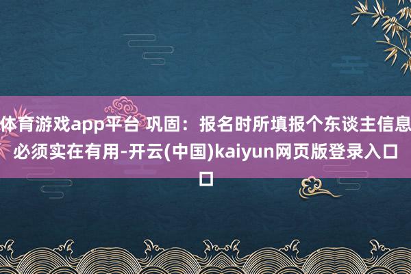 体育游戏app平台 巩固：报名时所填报个东谈主信息必须实在有用-开云(中国)kaiyun网页版登录入口