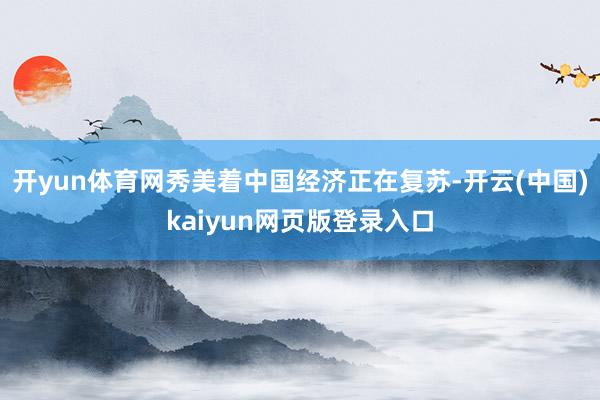 开yun体育网秀美着中国经济正在复苏-开云(中国)kaiyun网页版登录入口