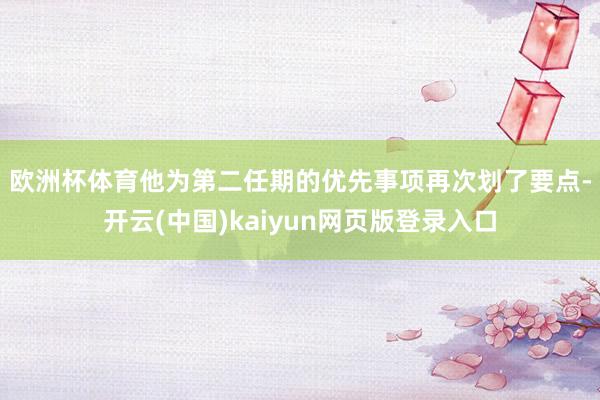 欧洲杯体育　　他为第二任期的优先事项再次划了要点-开云(中国)kaiyun网页版登录入口