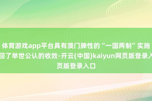 体育游戏app平台具有澳门脾性的“一国两制”实施得回了举世公认的收效-开云(中国)kaiyun网页版登录入口