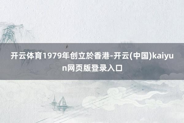 开云体育1979年创立於香港-开云(中国)kaiyun网页版登录入口
