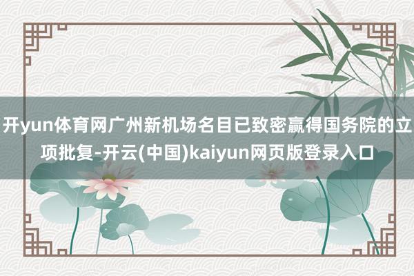 开yun体育网广州新机场名目已致密赢得国务院的立项批复-开云(中国)kaiyun网页版登录入口