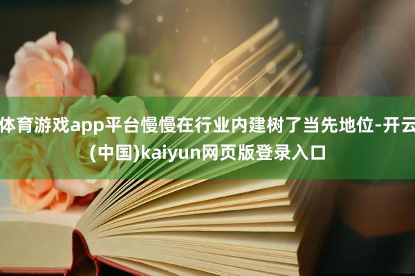 体育游戏app平台慢慢在行业内建树了当先地位-开云(中国)kaiyun网页版登录入口