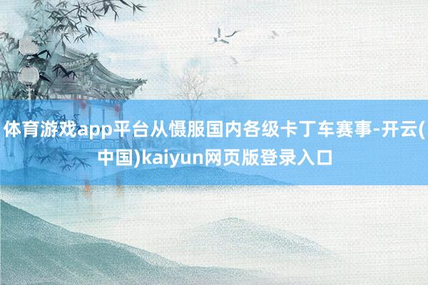 体育游戏app平台从慑服国内各级卡丁车赛事-开云(中国)kaiyun网页版登录入口
