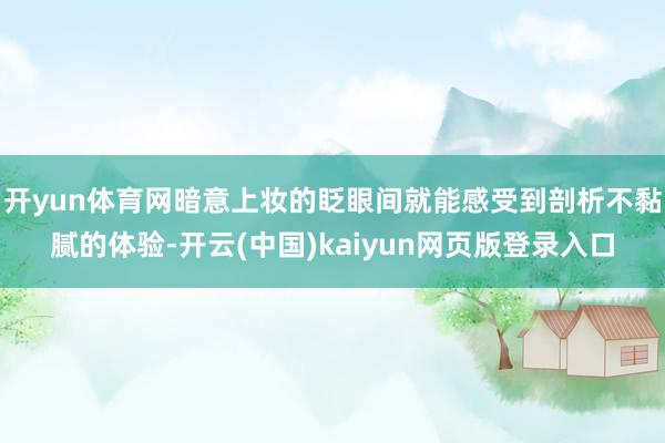 开yun体育网暗意上妆的眨眼间就能感受到剖析不黏腻的体验-开云(中国)kaiyun网页版登录入口