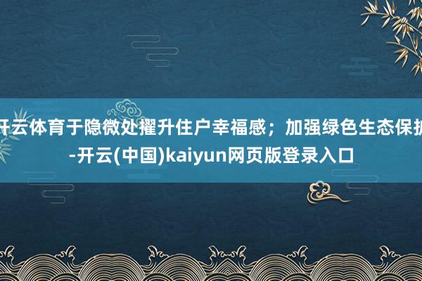 开云体育于隐微处擢升住户幸福感;加强绿色生态保护-开云(中国)kaiyun网页版登录入口