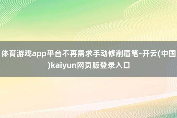 体育游戏app平台不再需求手动修削眉笔-开云(中国)kaiyun网页版登录入口