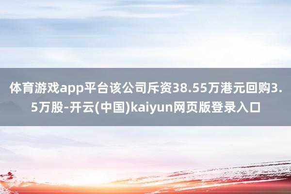 体育游戏app平台该公司斥资38.55万港元回购3.5万股-开云(中国)kaiyun网页版登录入口