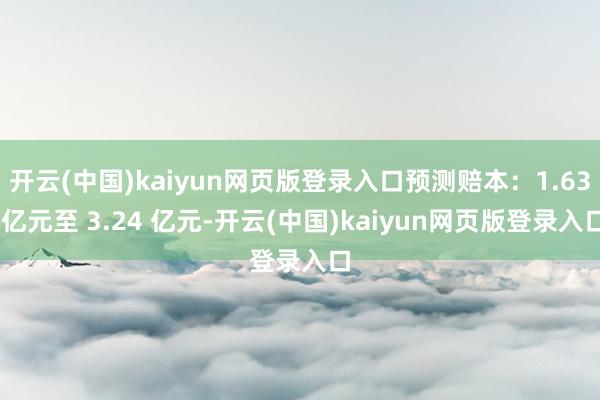 开云(中国)kaiyun网页版登录入口预测赔本：1.63 亿元至 3.24 亿元-开云(中国)kaiyun网页版登录入口