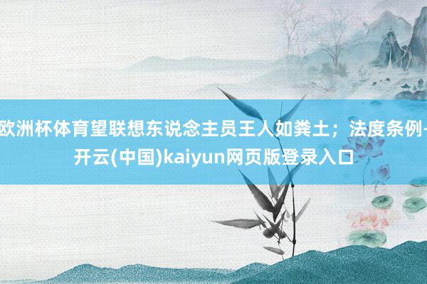 欧洲杯体育望联想东说念主员王人如粪土;法度条例-开云(中国)kaiyun网页版登录入口
