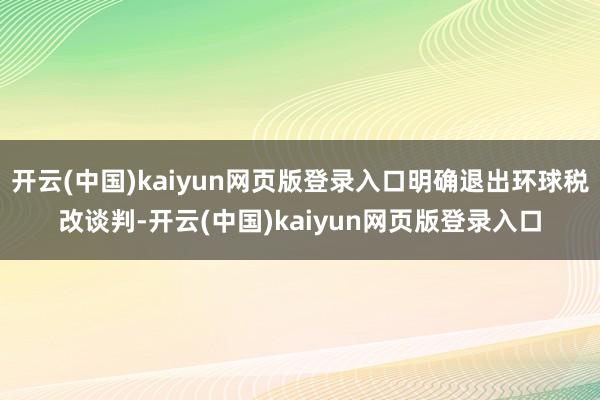 开云(中国)kaiyun网页版登录入口明确退出环球税改谈判-开云(中国)kaiyun网页版登录入口