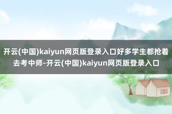 开云(中国)kaiyun网页版登录入口好多学生都抢着去考中师-开云(中国)kaiyun网页版登录入口