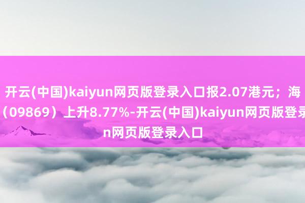 开云(中国)kaiyun网页版登录入口报2.07港元；海伦司（09869）上升8.77%-开云(中国)kaiyun网页版登录入口