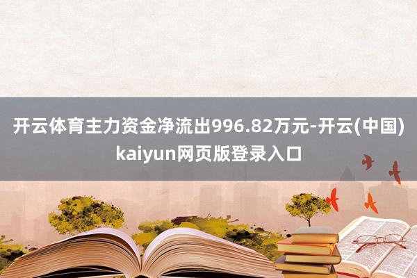 开云体育主力资金净流出996.82万元-开云(中国)kaiyun网页版登录入口