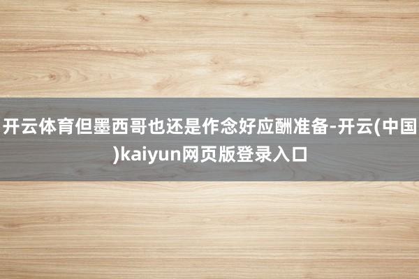 开云体育但墨西哥也还是作念好应酬准备-开云(中国)kaiyun网页版登录入口