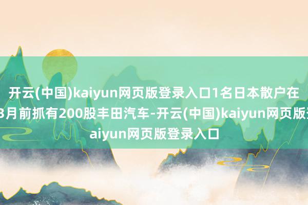 开云(中国)kaiyun网页版登录入口1名日本散户在2020年3月前抓有200股丰田汽车-开云(中国)kaiyun网页版登录入口